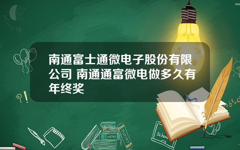 南通富士通微电子股份有限公司 南通通富微电做多久有年终奖